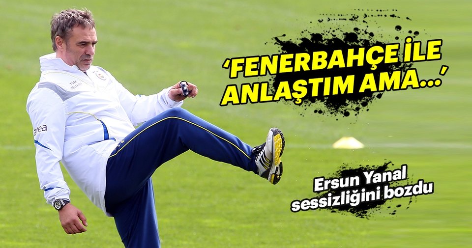 Ersun Yanal: ‘Fenerbahçe ile anlaştım ama…’