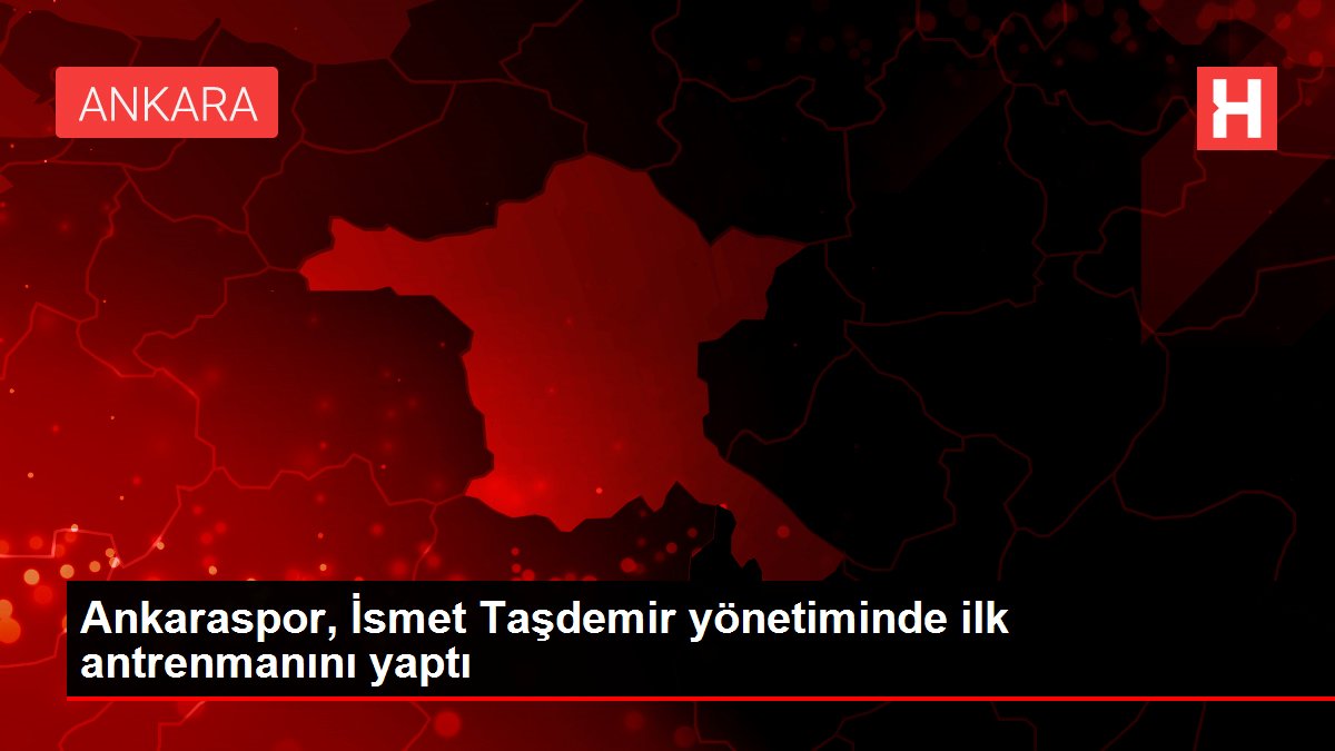 Ankaraspor, İsmet Taşdemir yönetiminde ilk antrenmanını yaptı